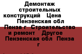 Демонтаж строительных конструкций › Цена ­ 1 000 - Пензенская обл., Пенза г. Строительство и ремонт » Другое   . Пензенская обл.,Пенза г.